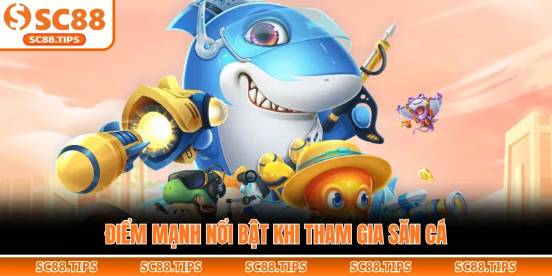 Điểm mạnh nổi bật khi tham gia săn cá
